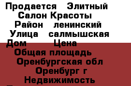 Продается   Элитный  ,, Салон Красоты ,, › Район ­ ленинский  › Улица ­ салмышская › Дом ­ 66 › Цена ­ 9 000 000 › Общая площадь ­ 80 - Оренбургская обл., Оренбург г. Недвижимость » Помещения продажа   . Оренбургская обл.